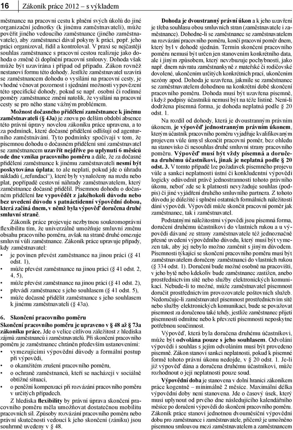 V praxi se nejčastěji souhlas zaměstnance s pracovní cestou realizuje jako dohoda o změně či doplnění pracovní smlouvy. Dohoda však může být uzavírána i případ od případu.