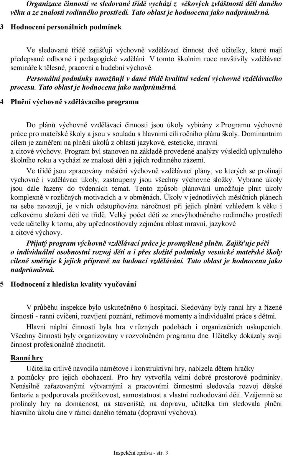 V tomto školním roce navštívily vzdělávací semináře k tělesné, pracovní a hudební výchově. Personální podmínky umožňují v dané třídě kvalitní vedení výchovně vzdělávacího procesu.