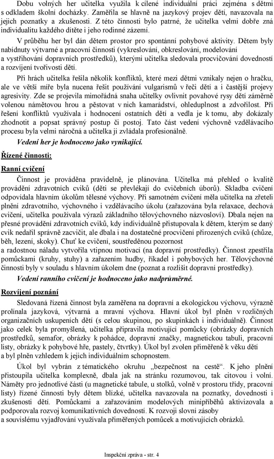 Dětem byly nabídnuty výtvarné a pracovní činnosti (vykreslování, obkreslování, modelování a vystřihování dopravních prostředků), kterými učitelka sledovala procvičování dovedností a rozvíjení