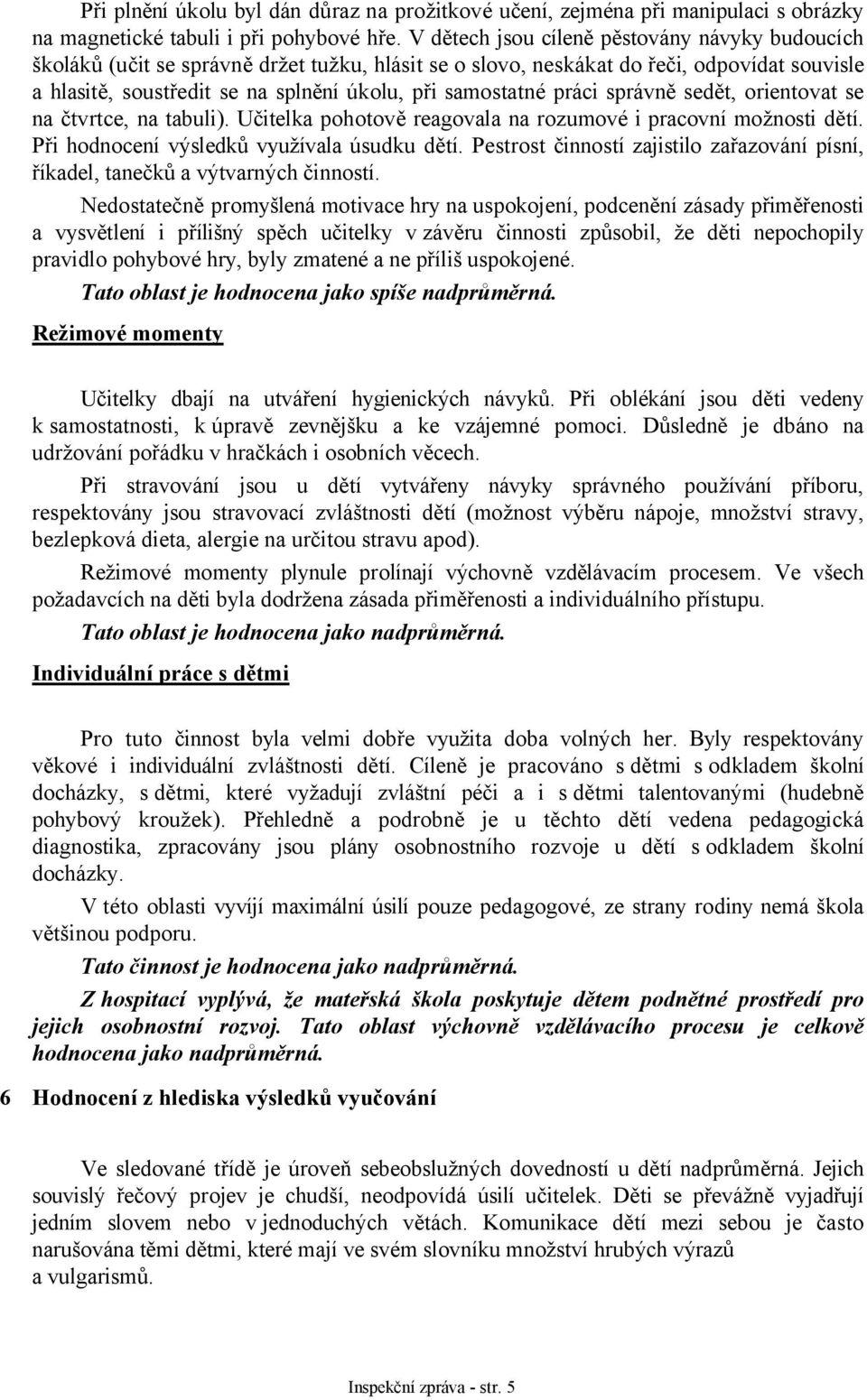 práci správně sedět, orientovat se na čtvrtce, na tabuli). Učitelka pohotově reagovala na rozumové i pracovní možnosti dětí. Při hodnocení výsledků využívala úsudku dětí.