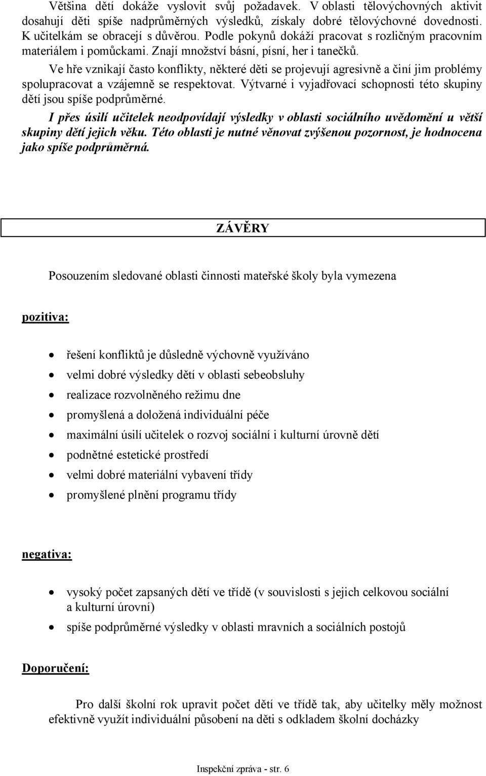 Ve hře vznikají často konflikty, některé děti se projevují agresivně a činí jim problémy spolupracovat a vzájemně se respektovat.