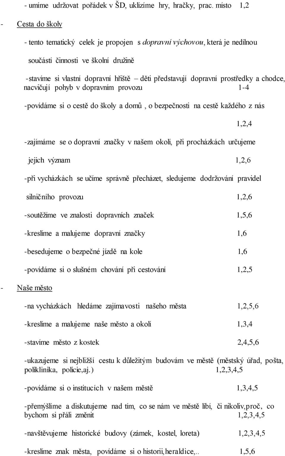 prostředky a chodce, nacvičují pohyb v dopravním provozu 1-4 -povídáme si o cestě do školy a domů, o bezpečnosti na cestě každého z nás 1,2,4 -zajímáme se o dopravní značky v našem okolí, při