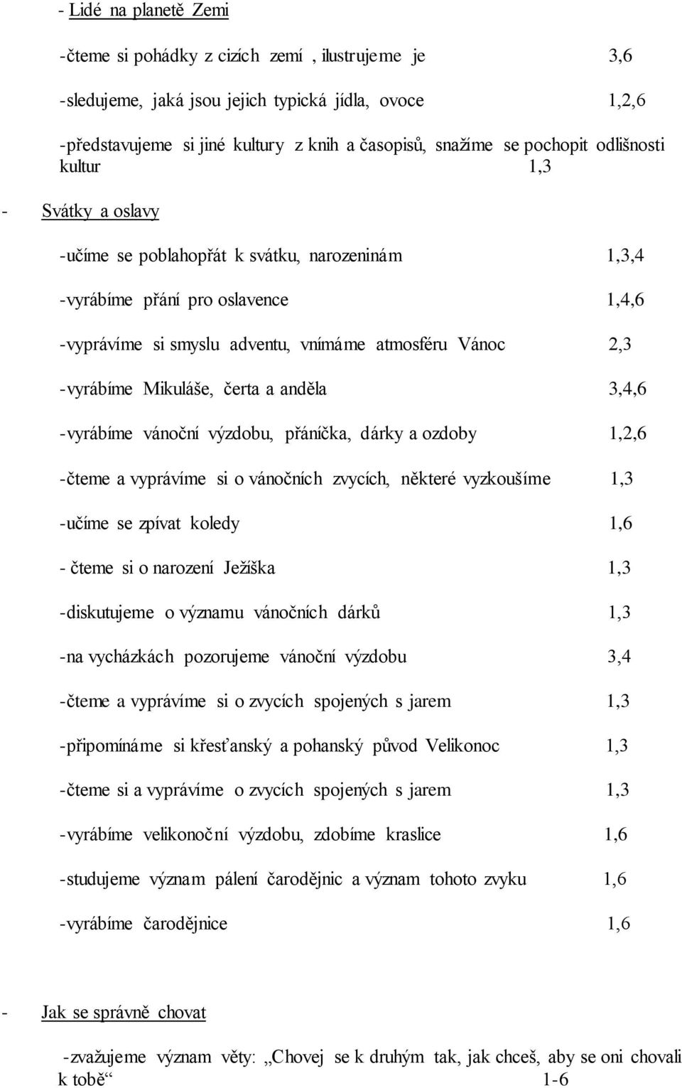 -vyrábíme Mikuláše, čerta a anděla 3,4,6 -vyrábíme vánoční výzdobu, přáníčka, dárky a ozdoby 1,2,6 -čteme a vyprávíme si o vánočních zvycích, některé vyzkoušíme 1,3 -učíme se zpívat koledy 1,6 -