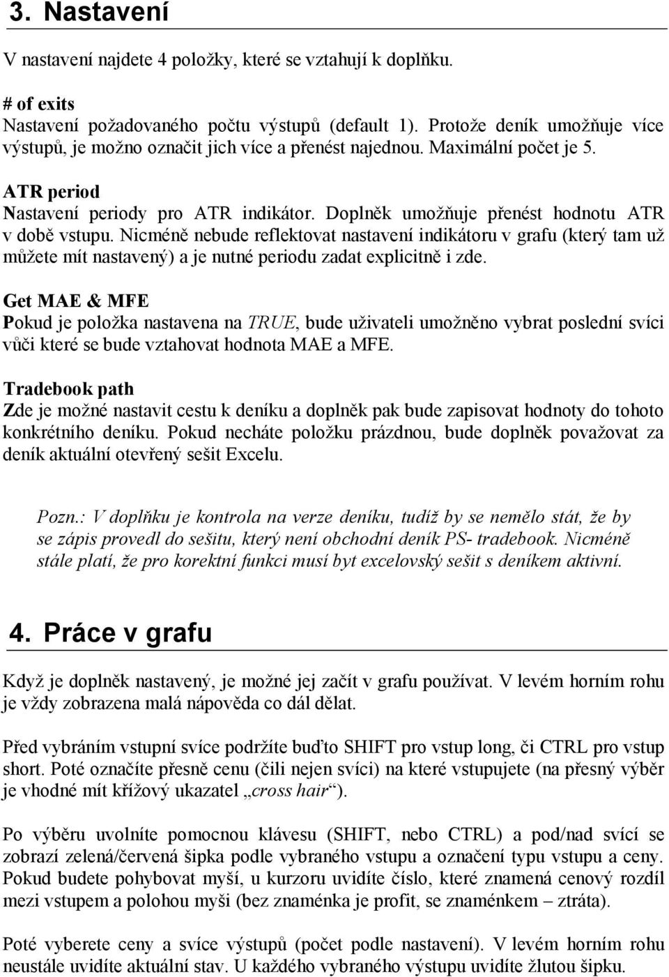 Doplněk umožňuje přenést hodnotu ATR v době vstupu. Nicméně nebude reflektovat nastavení indikátoru v grafu (který tam už můžete mít nastavený) a je nutné periodu zadat explicitně i zde.