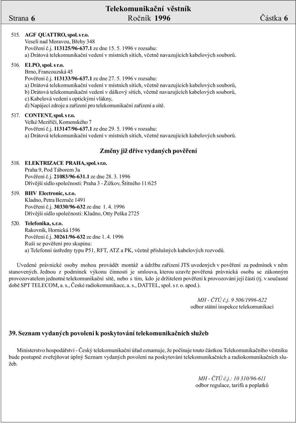 1996 v rozsahu: b) Drátová telekomunikaèní vedení v dálkový sítích, vèetnì navazujících kabelových souborù, c) Kabelová vedení s optickými vlákny, d) Napájecí zdroje a zaøízení pro telekomunikaèní