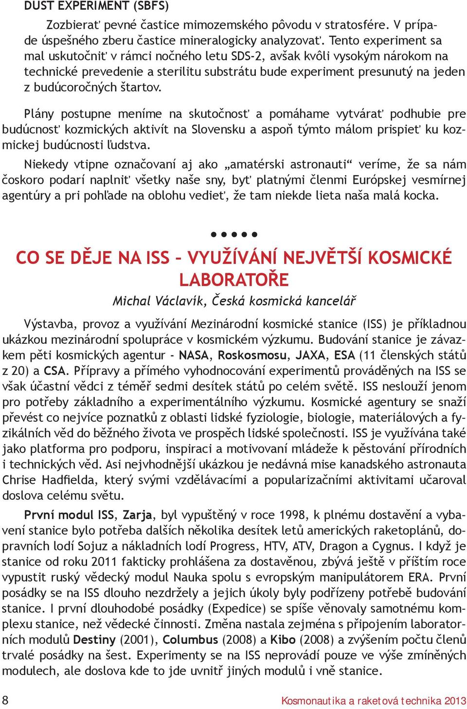 Plány postupne meníme na skutočnosť a pomáhame vytvárať podhubie pre budúcnosť kozmických aktivít na Slovensku a aspoň týmto málom prispieť ku kozmickej budúcnosti ľudstva.