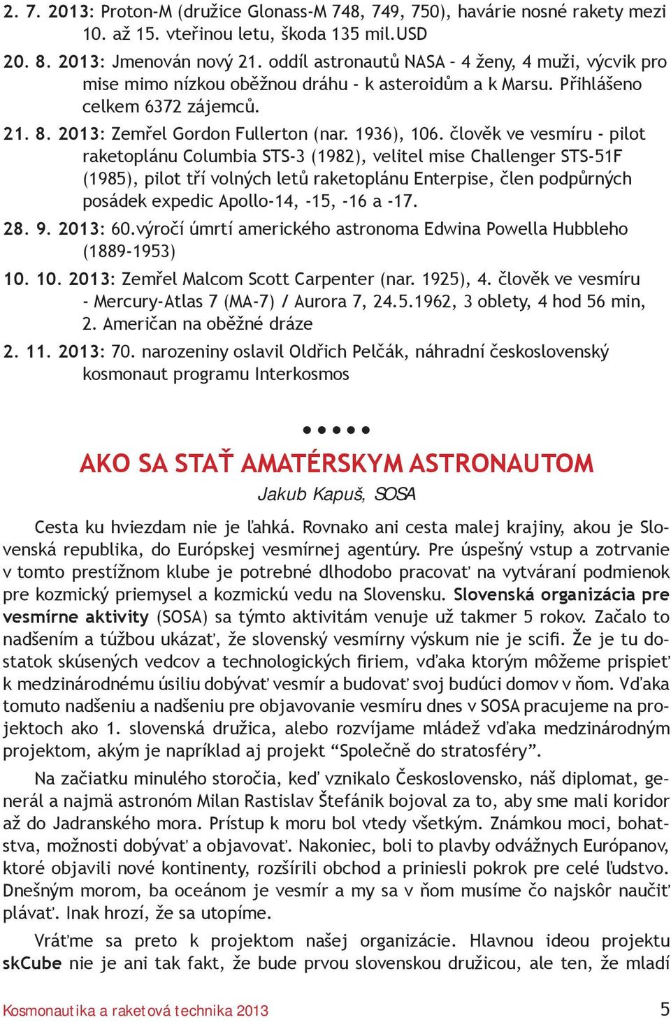 člověk ve vesmíru - pilot raketoplánu Columbia STS-3 (1982), velitel mise Challenger STS-51F (1985), pilot tří volných letů raketoplánu Enterpise, člen podpůrných posádek expedic Apollo-14, -15, -16