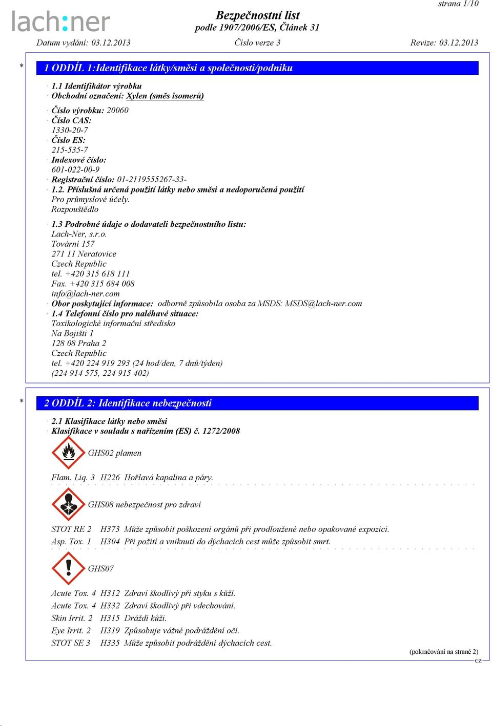 Rozpouštědlo 1.3 Podrobné údaje o dodavateli bezpečnostního listu: Lach-Ner, s.r.o. Tovární 157 271 11 Neratovice Czech Republic tel. +420 315 618 111 Fax. +420 315 684 008 info@lach-ner.