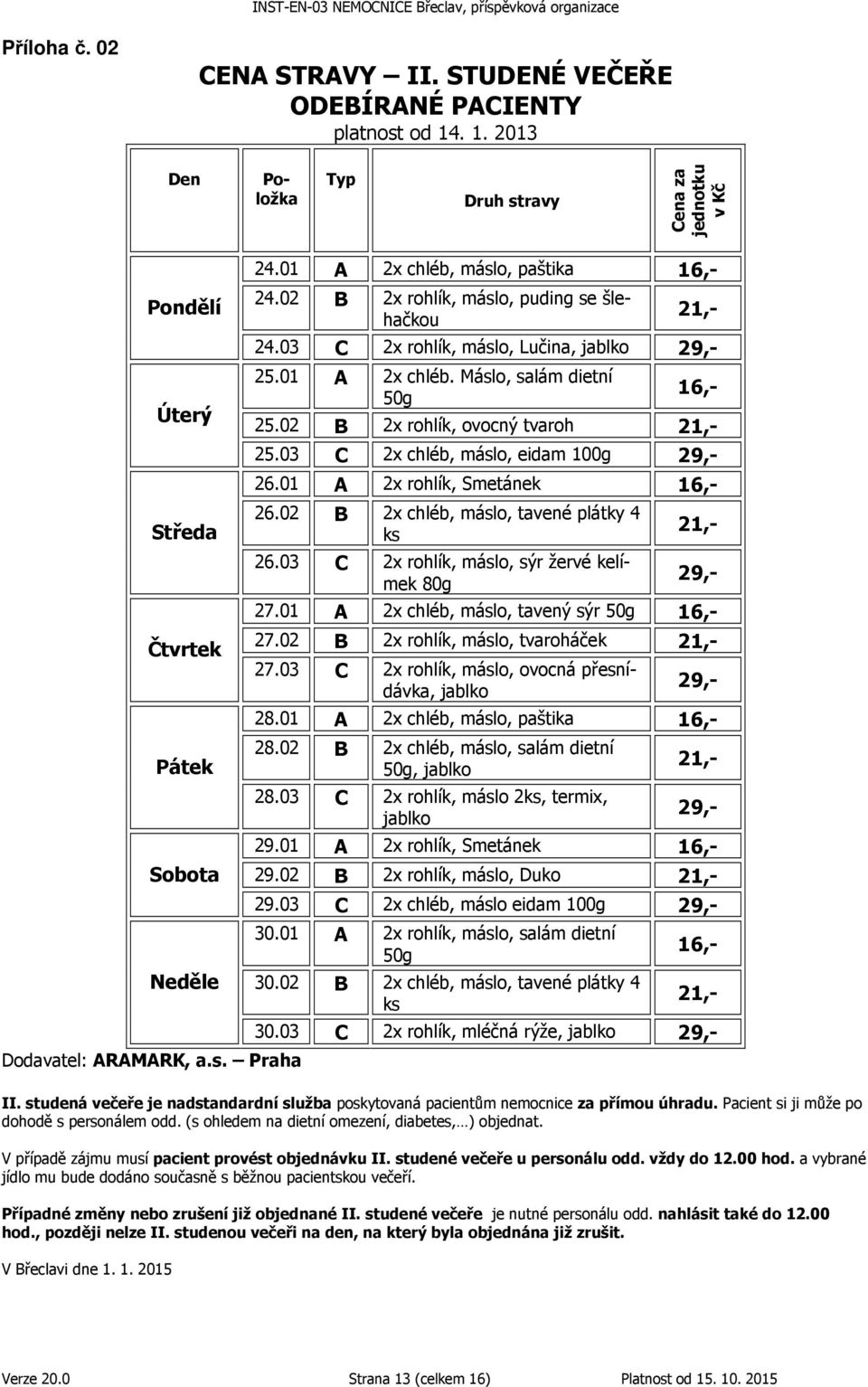 02 B 2x rohlík, máslo, puding se šlehačkou 21,- 24.03 C 2x rohlík, máslo, Lučina, jablko 29,- 25.01 A 2x chléb. Máslo, salám dietní 50g 16,- 25.02 B 2x rohlík, ovocný tvaroh 21,- 25.