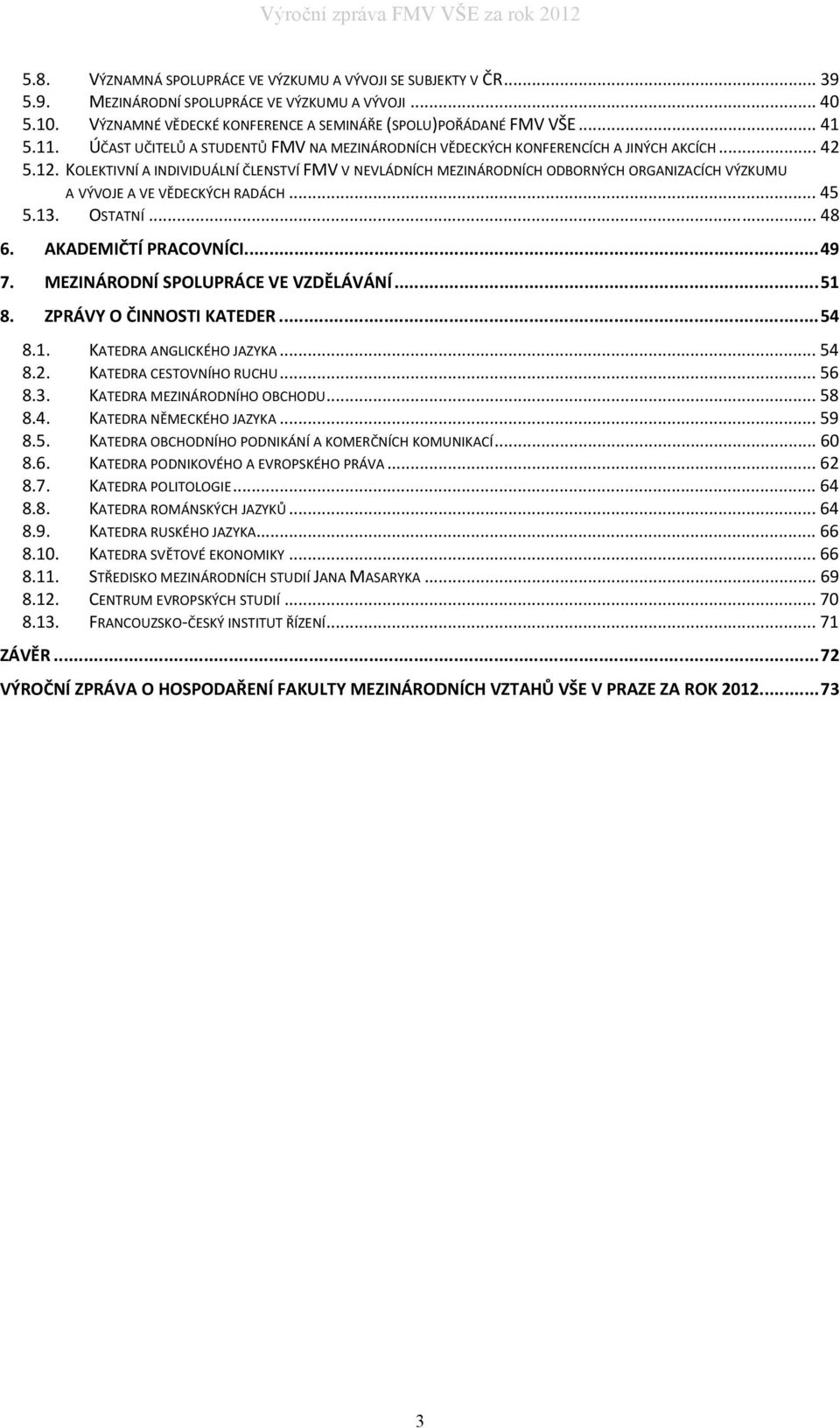 KOLEKTIVNÍ A INDIVIDUÁLNÍ ČLENSTVÍ FMV V NEVLÁDNÍCH MEZINÁRODNÍCH ODBORNÝCH ORGANIZACÍCH VÝZKUMU A VÝVOJE A VE VĚDECKÝCH RADÁCH... 45 5.13. OSTATNÍ... 48 6. AKADEMIČTÍ PRACOVNÍCI...49 7.