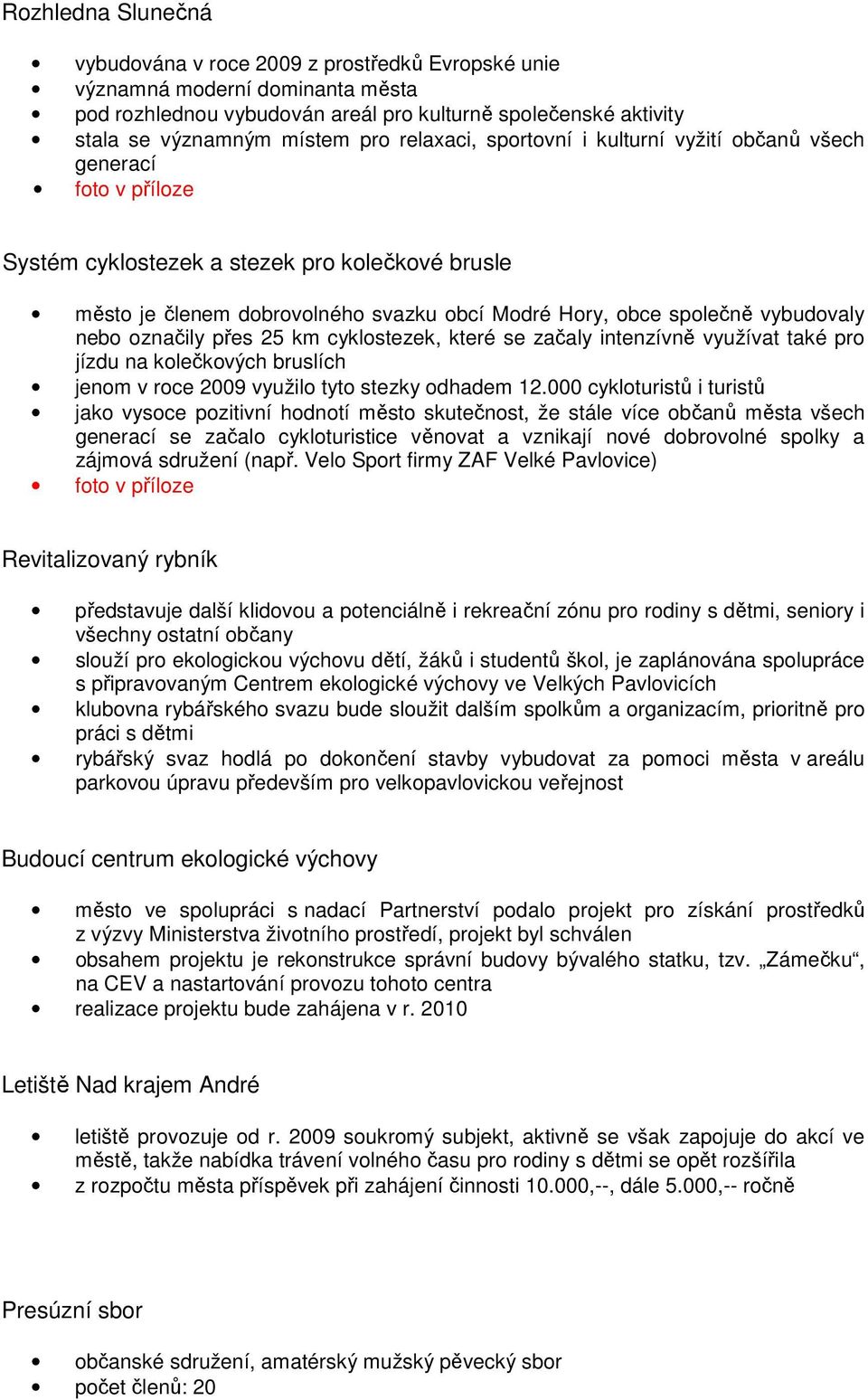 vybudovaly nebo označily přes 25 km cyklostezek, které se začaly intenzívně využívat také pro jízdu na kolečkových bruslích jenom v roce 2009 využilo tyto stezky odhadem 12.