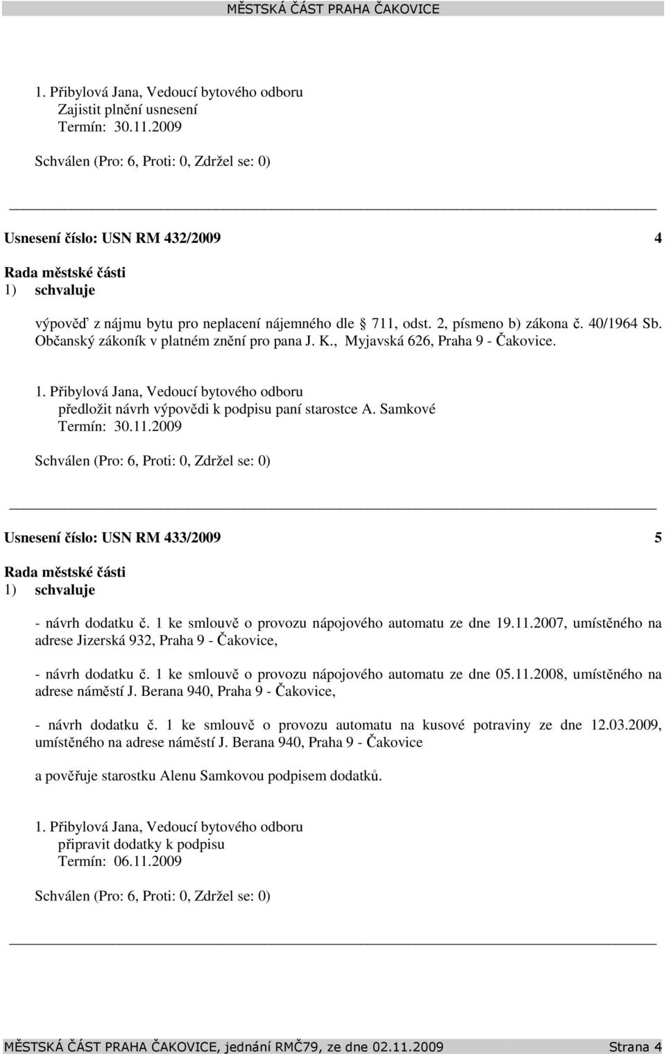 Samkové Termín: 30.11.2009 Usnesení číslo: 433/2009 5 - návrh dodatku č. 1 ke smlouvě o provozu nápojového automatu ze dne 19.11.2007, umístěného na adrese Jizerská 932, Praha 9 - Čakovice, - návrh dodatku č.