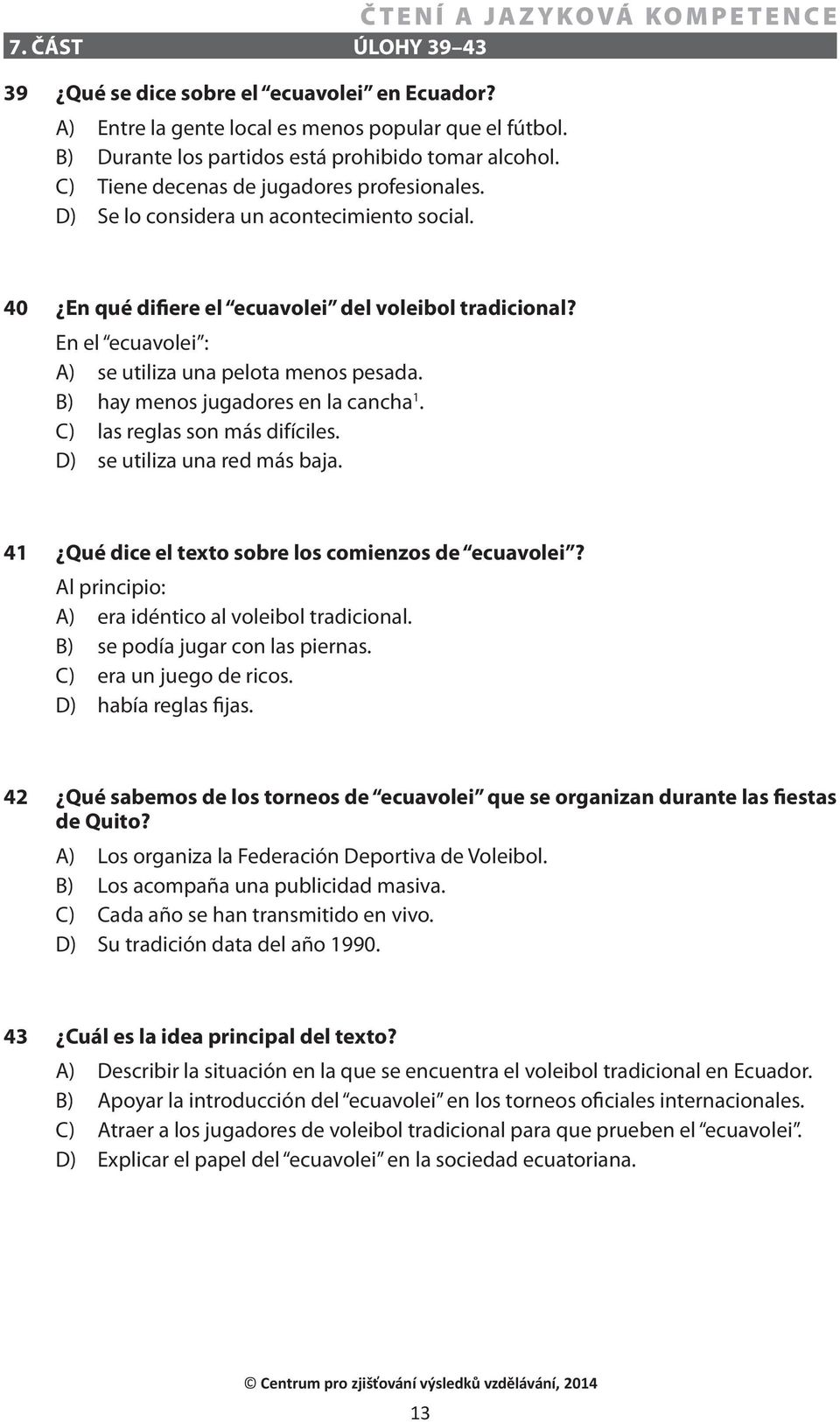 En el ecuavolei : A) se utiliza una pelota menos pesada. B) hay menos jugadores en la cancha 1. C) las reglas son más difíciles. D) se utiliza una red más baja.