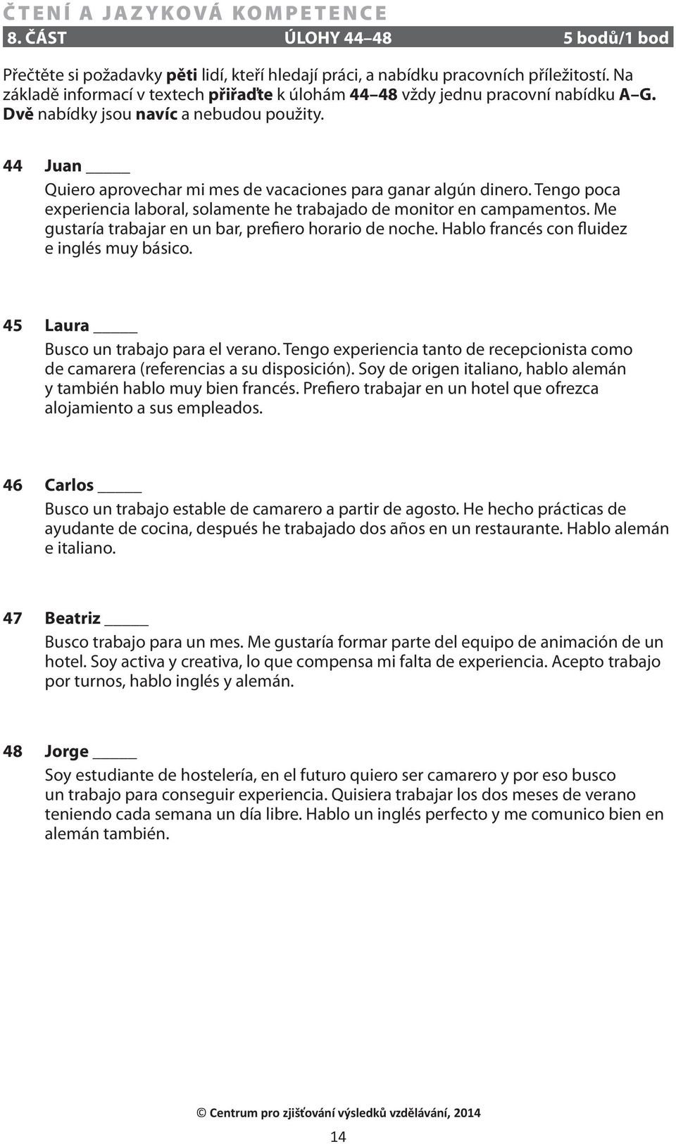 44 Juan Quiero aprovechar mi mes de vacaciones para ganar algún dinero. Tengo poca experiencia laboral, solamente he trabajado de monitor en campamentos.