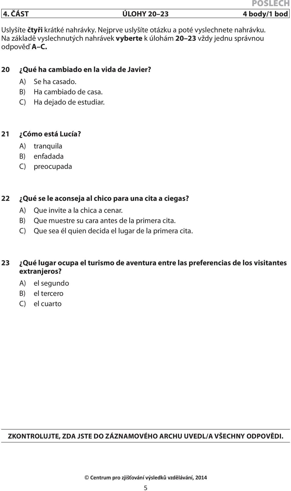 21 Cómo está Lucía? A) tranquila B) enfadada C) preocupada 22 Qué se le aconseja al chico para una cita a ciegas? A) Que invite a la chica a cenar. B) Que muestre su cara antes de la primera cita.