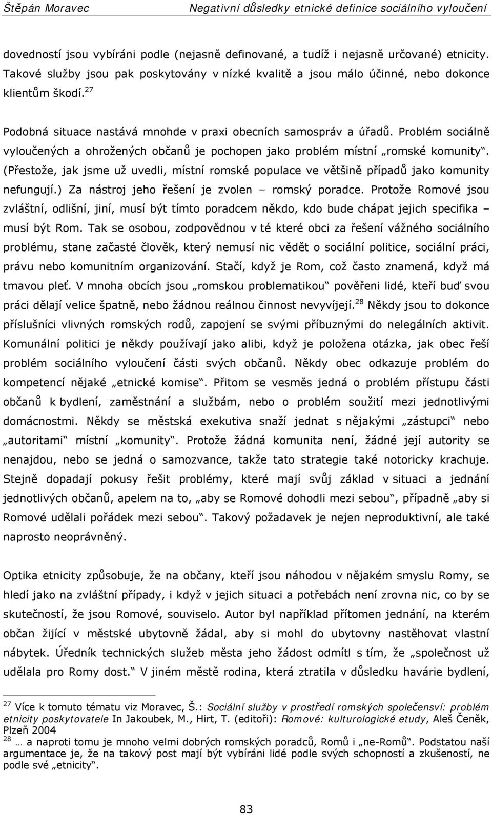 (Přestože, jak jsme už uvedli, místní romské populace ve většině případů jako komunity nefungují.) Za nástroj jeho řešení je zvolen romský poradce.