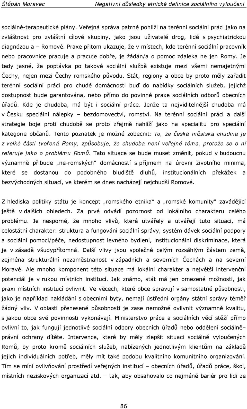 Je tedy jasné, že poptávka po takové sociální službě existuje mezi všemi nemajetnými Čechy, nejen mezi Čechy romského původu.