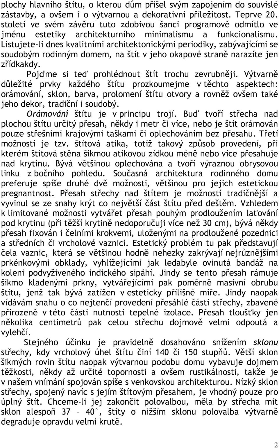 Listujete-li dnes kvalitními architektonickými periodiky, zabývajícími se soudobým rodinným domem, na štít v jeho okapové straně narazíte jen zřídkakdy.