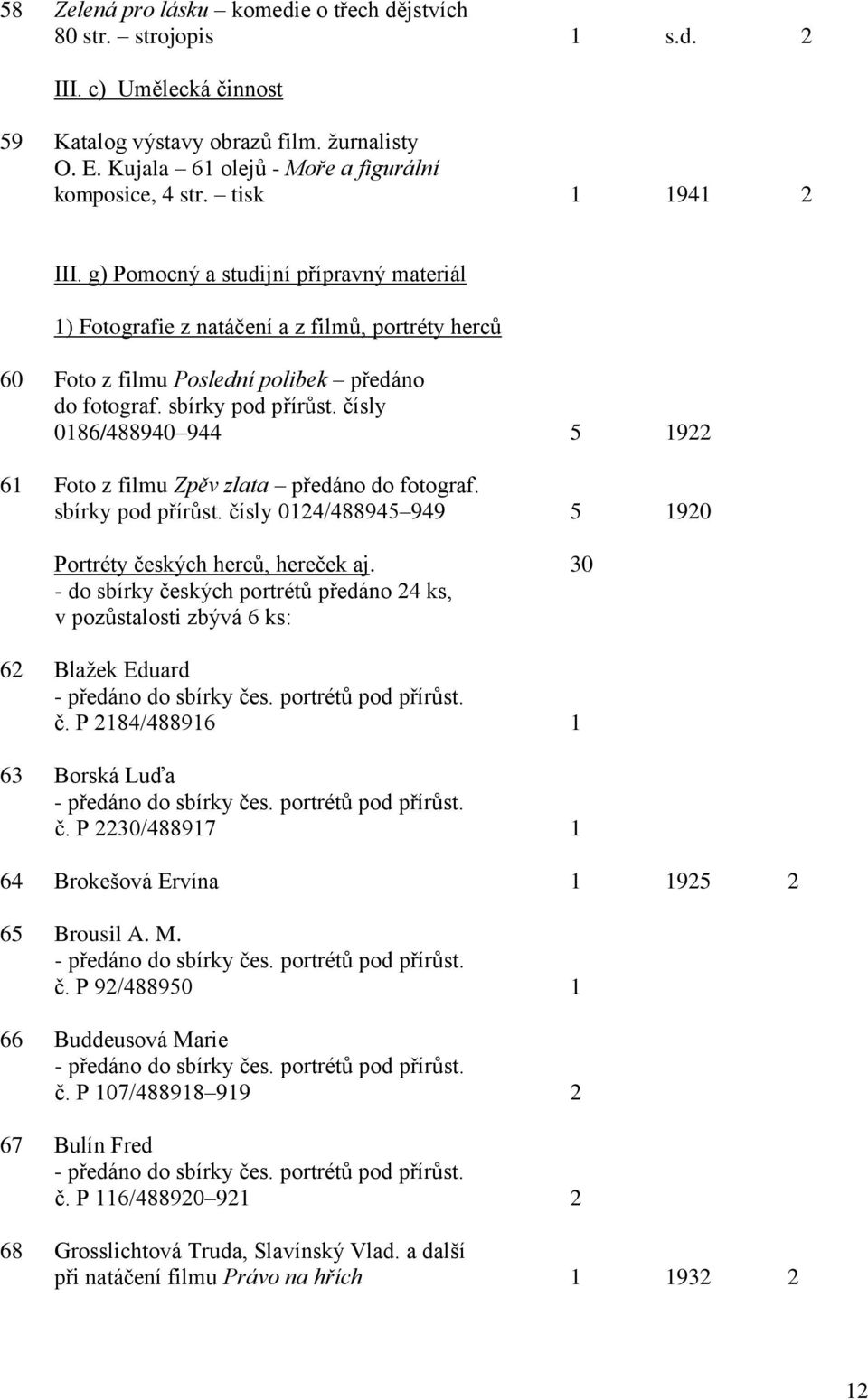 čísly 0186/488940 944 5 1922 61 Foto z filmu Zpěv zlata předáno do fotograf. sbírky pod přírůst. čísly 0124/488945 949 5 1920 Portréty českých herců, hereček aj.
