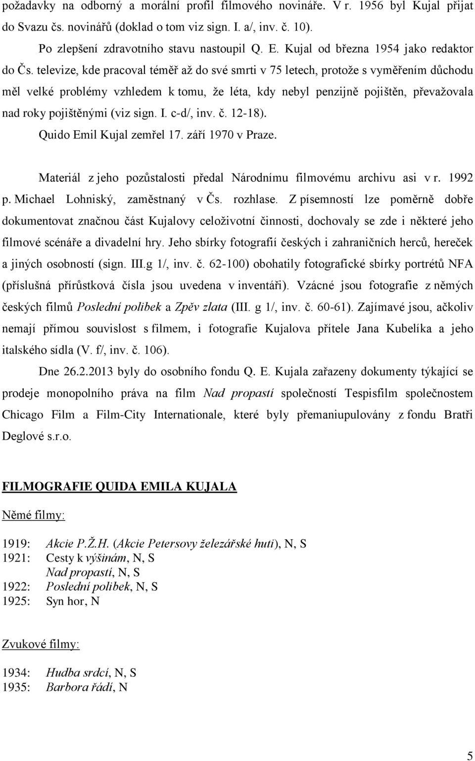 televize, kde pracoval téměř až do své smrti v 75 letech, protože s vyměřením důchodu měl velké problémy vzhledem k tomu, že léta, kdy nebyl penzijně pojištěn, převažovala nad roky pojištěnými (viz