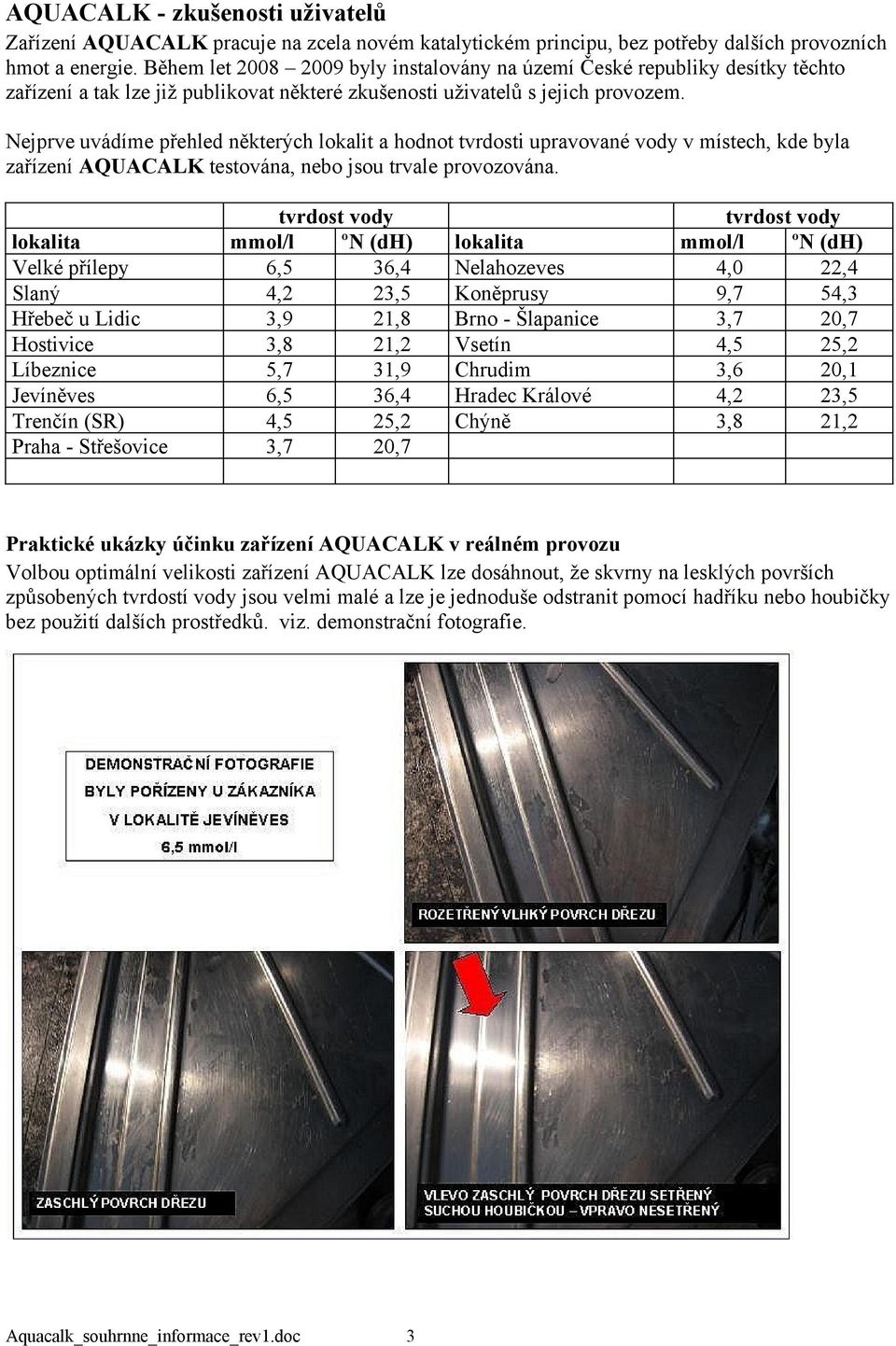 Nejprve uvádíme přehled některých lokalit a hodnot tvrdosti upravované vody v místech, kde byla zařízení AQUACALK testována, nebo jsou trvale provozována.