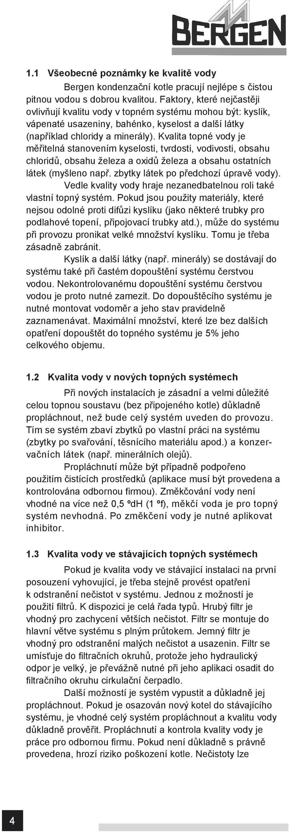 Kvalita topné vody je měřitelná stanovením kyselosti, tvrdosti, vodivosti, obsahu chloridů, obsahu železa a oxidů železa a obsahu ostatních látek (myšleno např. zbytky látek po předchozí úpravě vody).