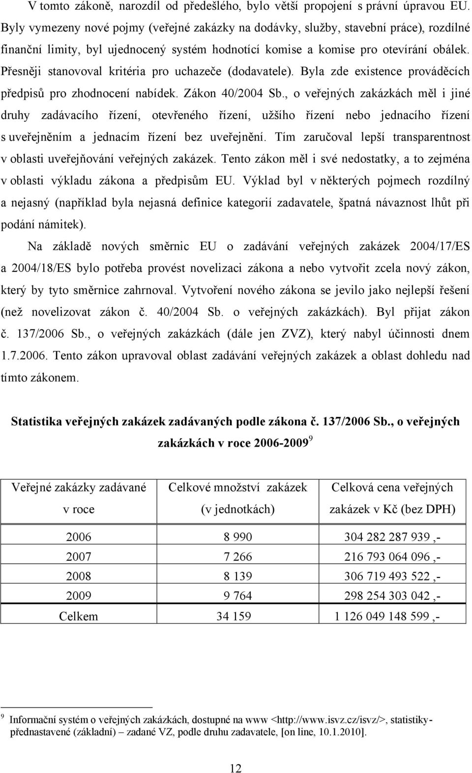 Přesněji stanvval kritéria pr uchazeče (ddavatele). Byla zde existence prváděcích předpisů pr zhdncení nabídek. Zákn 40/2004 Sb.