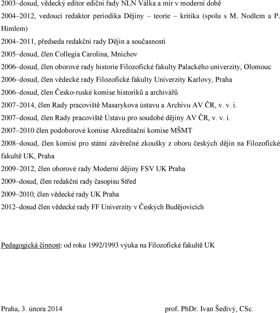 dosud, člen vědecké rady Filozofické fakulty Univerzity Karlovy, Praha 2006 dosud, člen Česko-ruské komise historiků a archivářů 2007 2014, člen Rady pracoviště Masarykova ústavu a Archivu AV ČR, v.