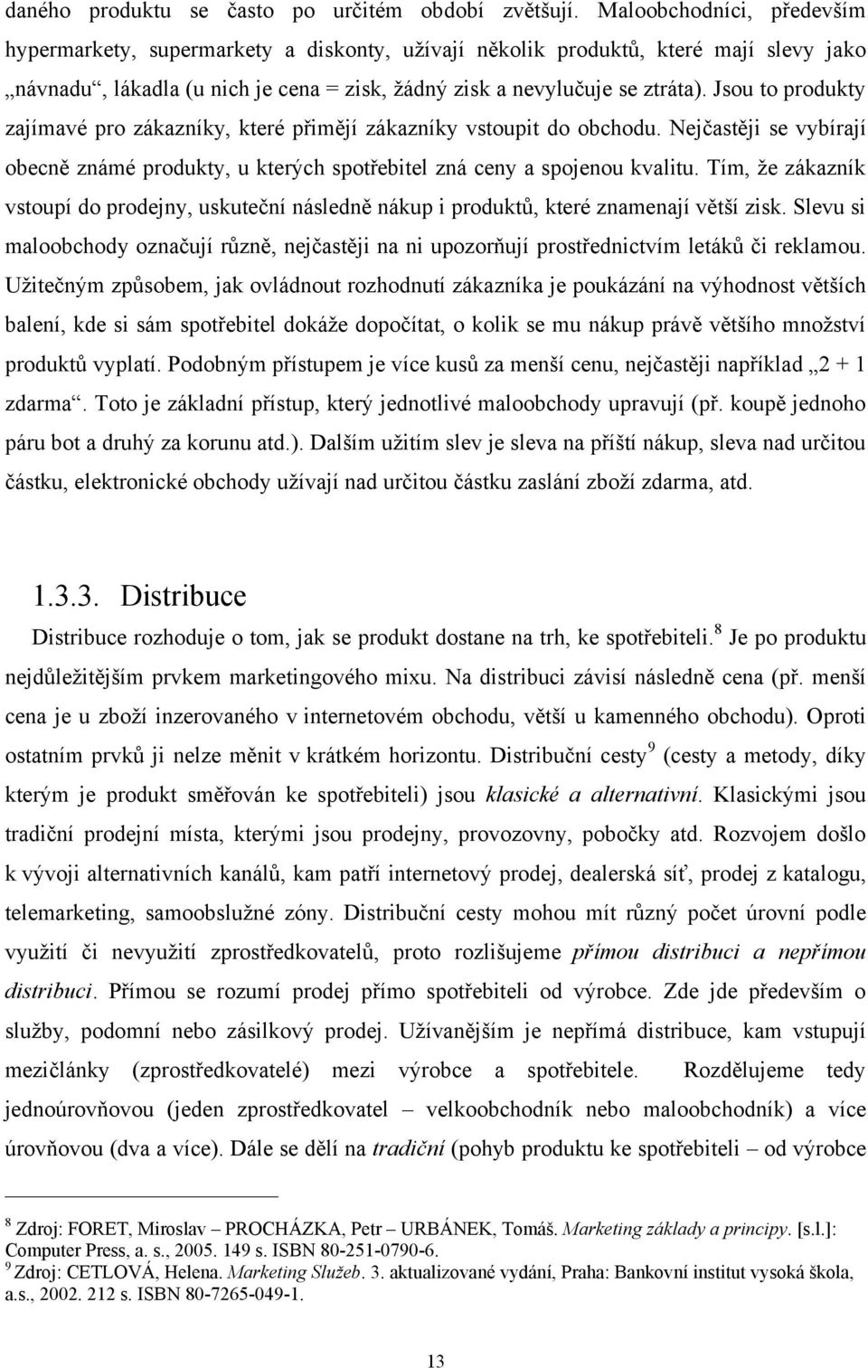 Jsou to produkty zajímavé pro zákazníky, které přimějí zákazníky vstoupit do obchodu. Nejčastěji se vybírají obecně známé produkty, u kterých spotřebitel zná ceny a spojenou kvalitu.