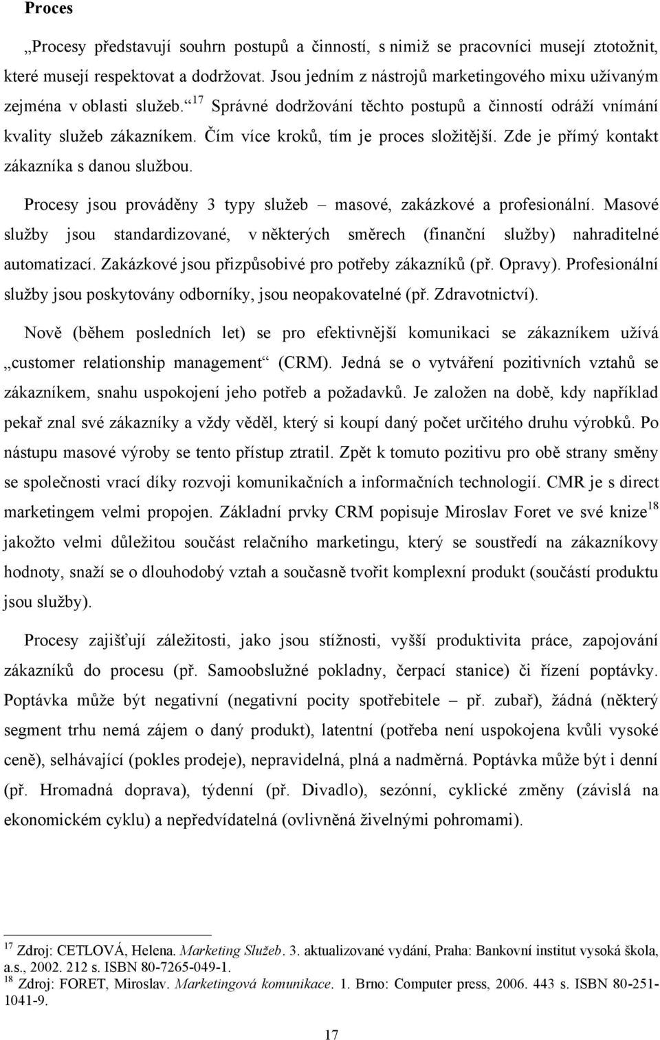 Čím více kroků, tím je proces sloţitější. Zde je přímý kontakt zákazníka s danou sluţbou. Procesy jsou prováděny 3 typy sluţeb masové, zakázkové a profesionální.