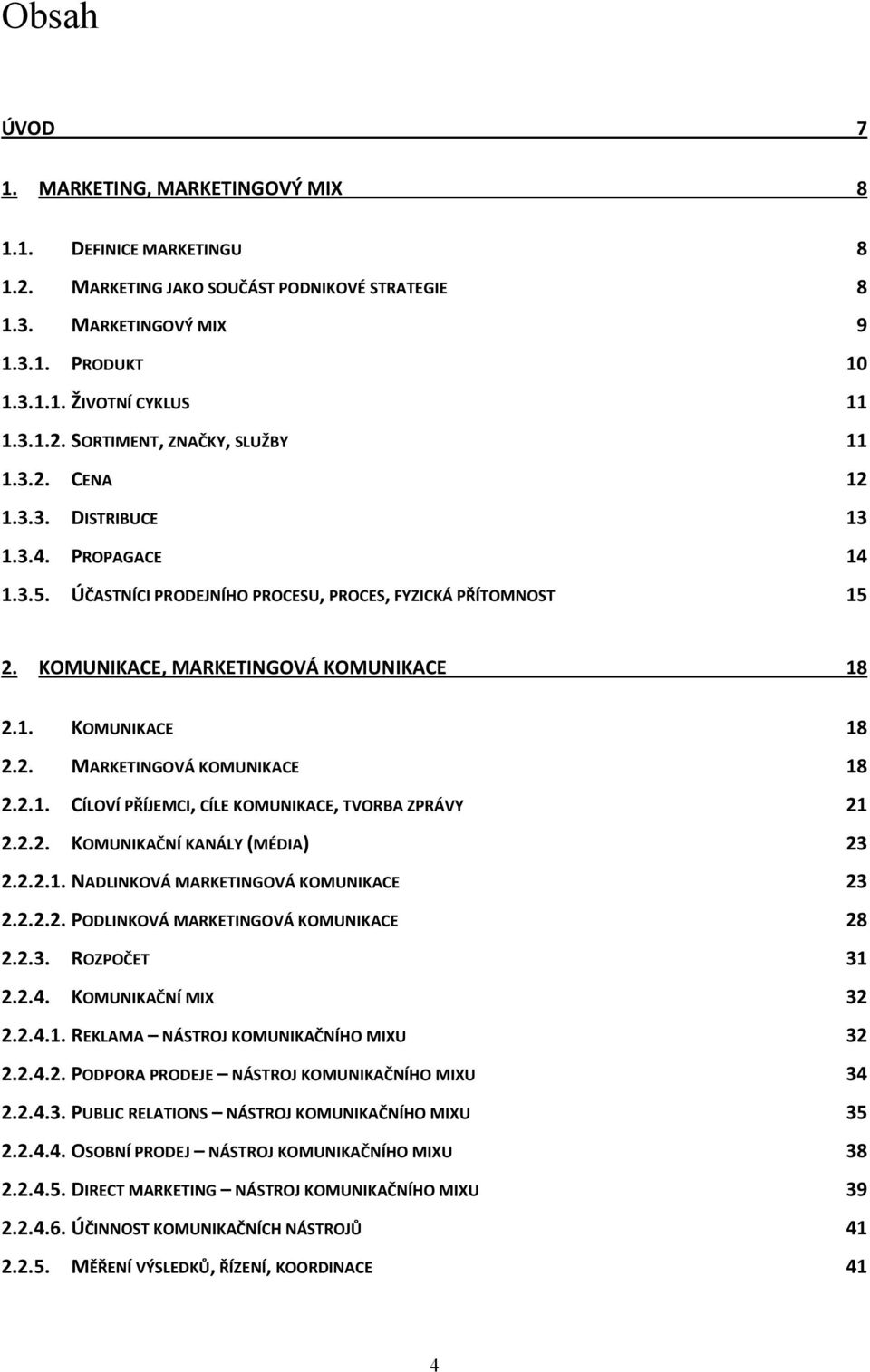 2.2. KOMUNIKAČNÍ KANÁLY (MÉDIA) 23 2.2.2.1. NADLINKOVÁ MARKETINGOVÁ KOMUNIKACE 23 2.2.2.2. PODLINKOVÁ MARKETINGOVÁ KOMUNIKACE 28 2.2.3. ROZPOČET 31 2.2.4. KOMUNIKAČNÍ MIX 32 2.2.4.1. REKLAMA NÁSTROJ KOMUNIKAČNÍHO MIXU 32 2.