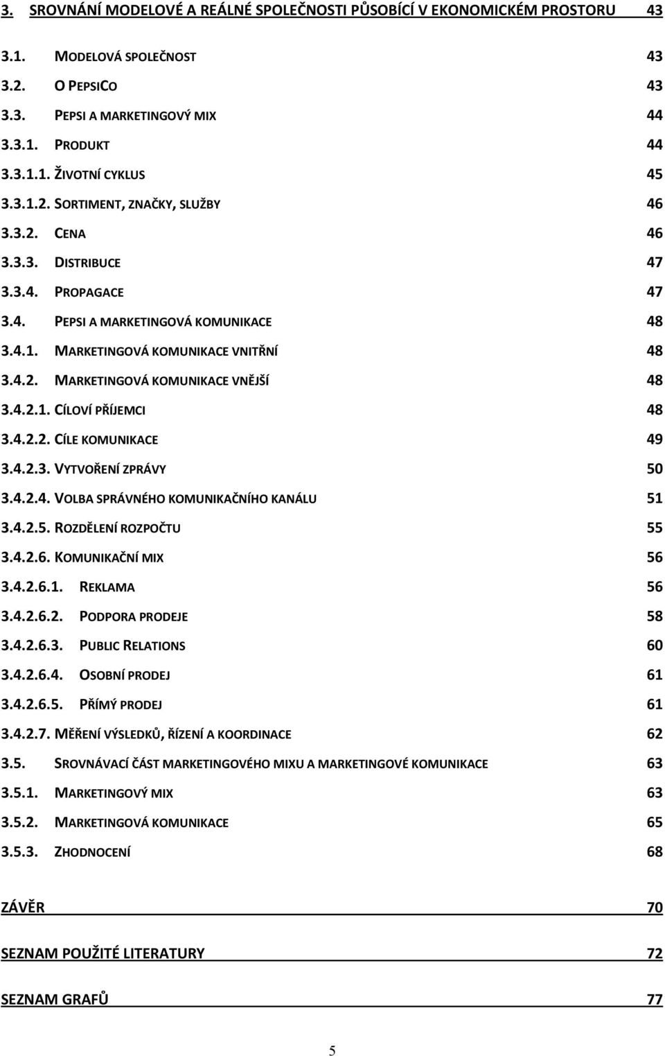 4.2.1. CÍLOVÍ PŘÍJEMCI 48 3.4.2.2. CÍLE KOMUNIKACE 49 3.4.2.3. VYTVOŘENÍ ZPRÁVY 50 3.4.2.4. VOLBA SPRÁVNÉHO KOMUNIKAČNÍHO KANÁLU 51 3.4.2.5. ROZDĚLENÍ ROZPOČTU 55 3.4.2.6. KOMUNIKAČNÍ MIX 56 3.4.2.6.1. REKLAMA 56 3.