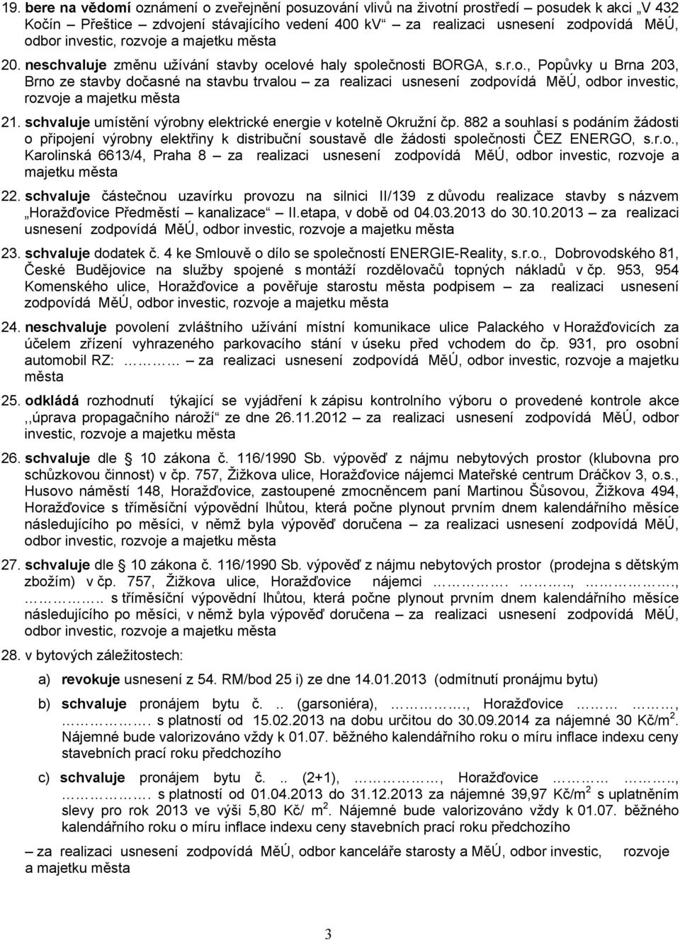 schvaluje umístění výrobny elektrické energie v kotelně Okružní čp. 882 a souhlasí s podáním žádosti o připojení výrobny elektřiny k distribuční soustavě dle žádosti společnosti ČEZ ENERGO, s.r.o., Karolinská 6613/4, Praha 8 za realizaci usnesení zodpovídá MěÚ, odbor investic, rozvoje a 22.