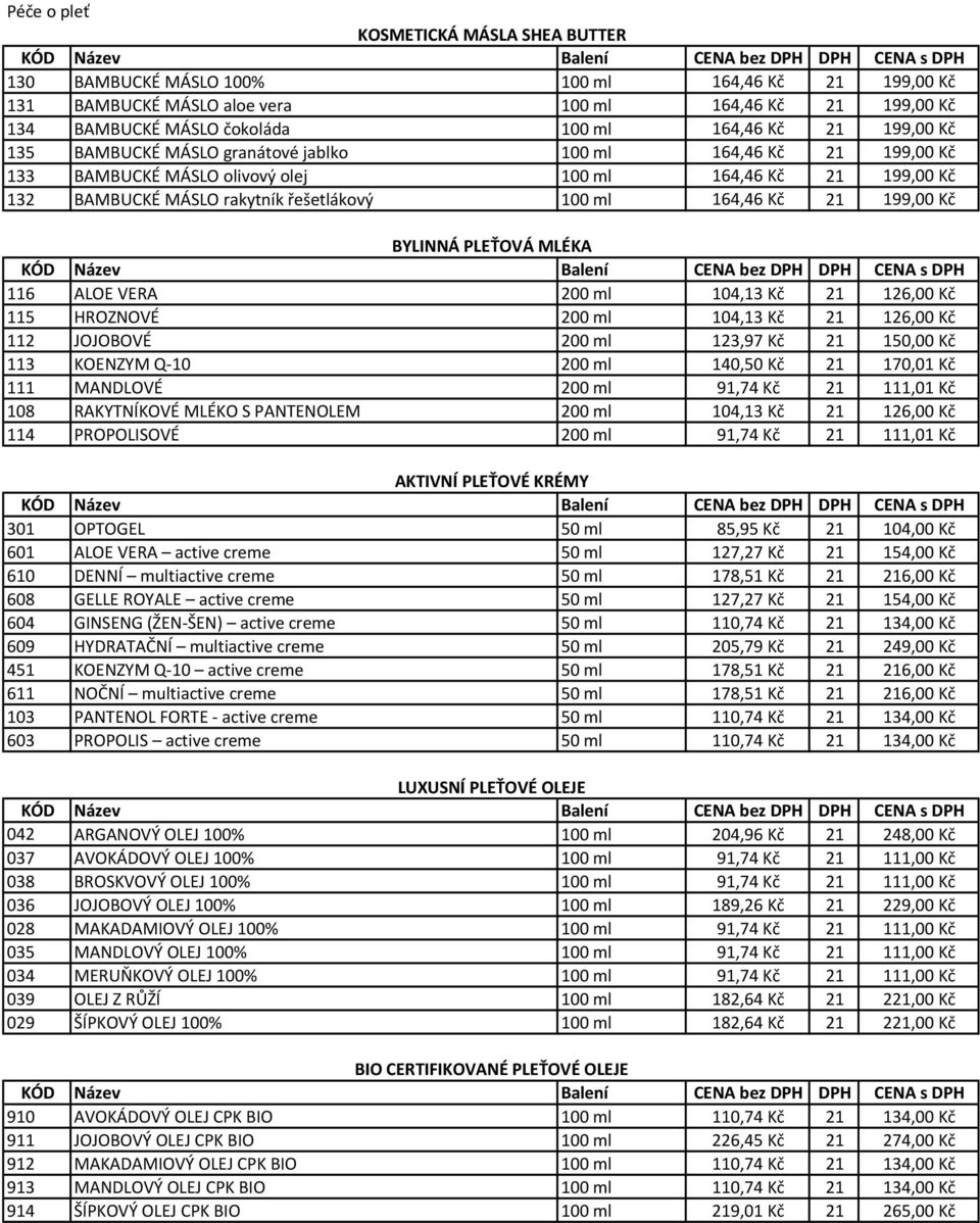 21 199,00 Kč BYLINNÁ PLEŤOVÁ MLÉKA 116 ALOE VERA 200 ml 104,13 Kč 21 126,00 Kč 115 HROZNOVÉ 200 ml 104,13 Kč 21 126,00 Kč 112 JOJOBOVÉ 200 ml 123,97 Kč 21 150,00 Kč 113 KOENZYM Q-10 200 ml 140,50 Kč