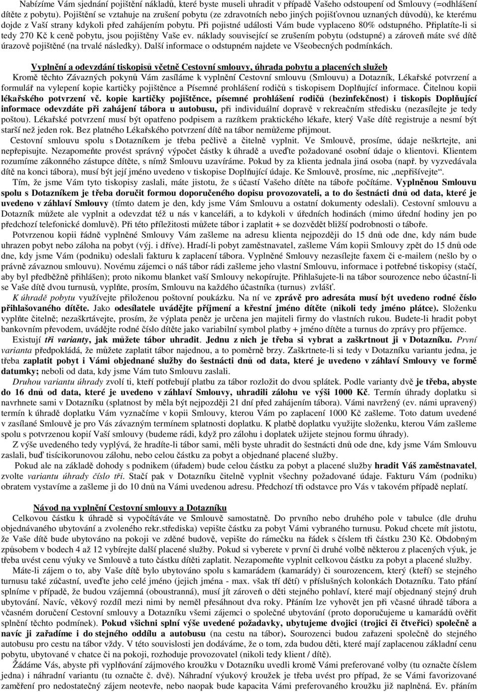 Při pojistné události Vám bude vyplaceno 80% odstupného. Připlatíte-li si tedy 270 Kč k ceně pobytu, jsou pojištěny Vaše ev.