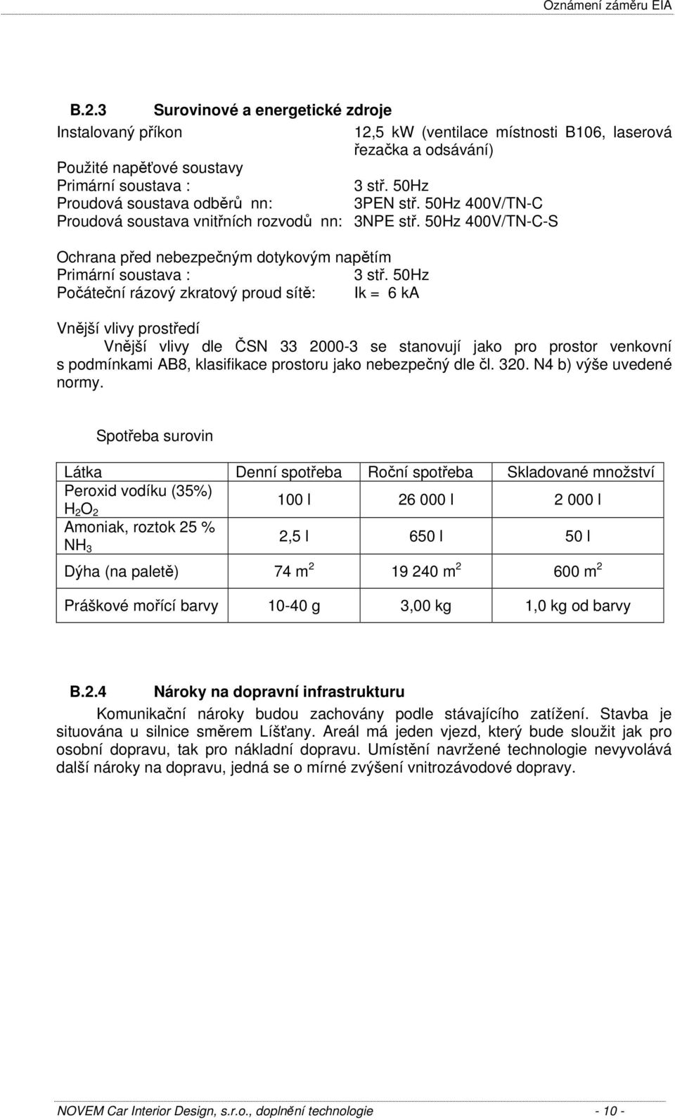 50Hz Počáteční rázový zkratový proud sítě: Ik = 6 ka Vnější vlivy prostředí Vnější vlivy dle ČSN 33 2000-3 se stanovují jako pro prostor venkovní s podmínkami AB8, klasifikace prostoru jako