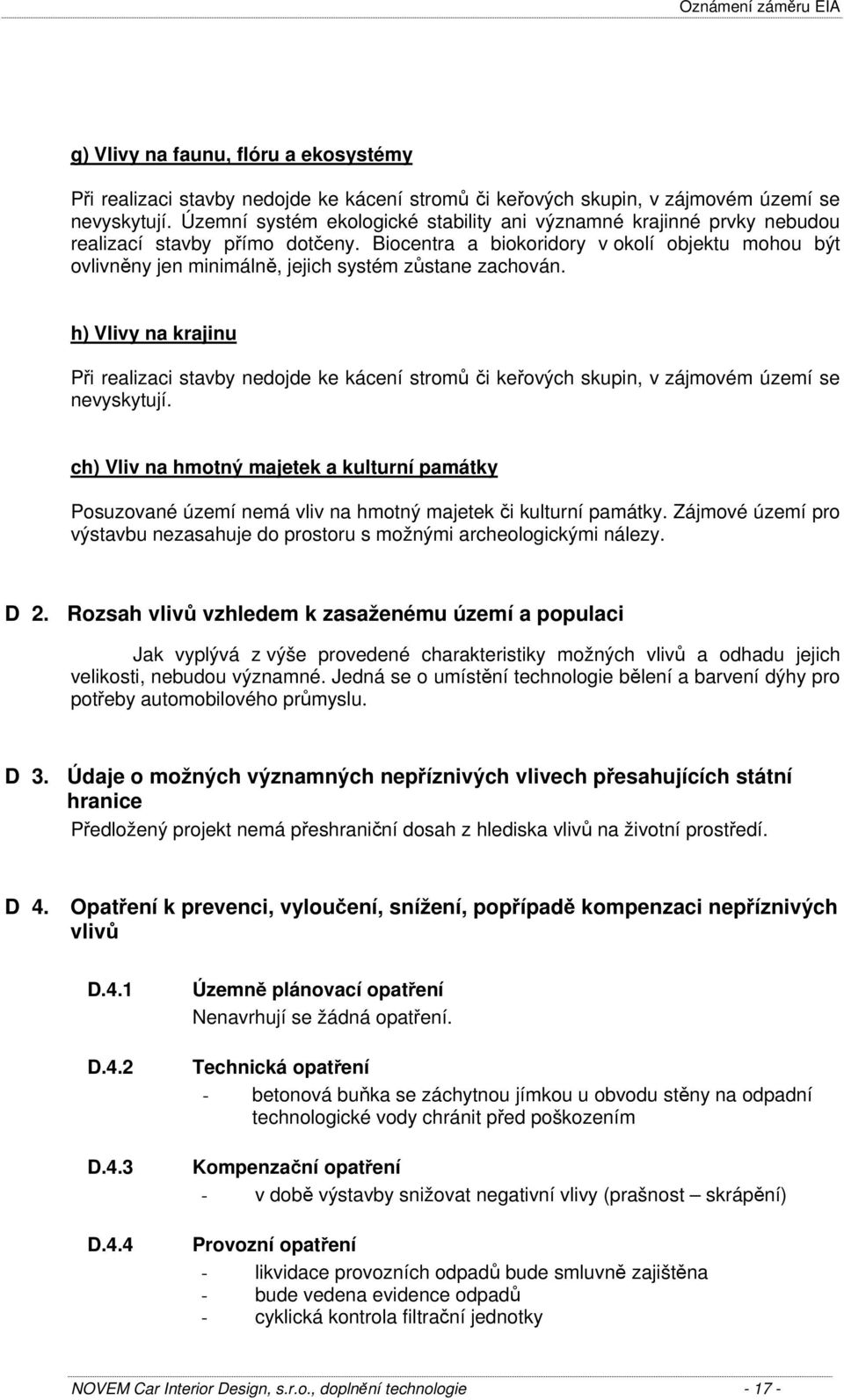 Biocentra a biokoridory v okolí objektu mohou být ovlivněny jen minimálně, jejich systém zůstane zachován.