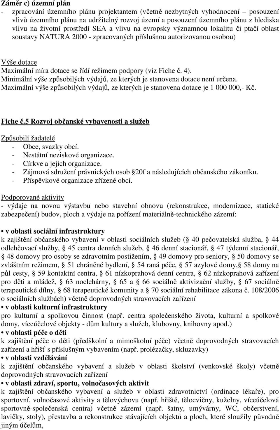 podpory (viz Fiche č. 4). Minimální výše způsobilých výdajů, ze kterých je stanovena dotace není určena. Maximální výše způsobilých výdajů, ze kterých je stanovena dotace je 1 000 000,- Kč. Fiche č.5 Rozvoj občanské vybavenosti a služeb Způsobilí žadatelé - Obce, svazky obcí.