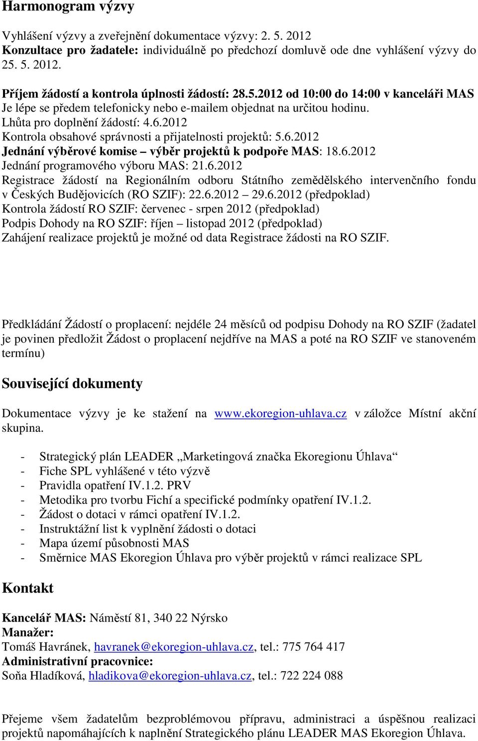 2012 Kontrola obsahové správnosti a přijatelnosti projektů: 5.6.2012 Jednání výběrové komise výběr projektů k podpoře MAS: 18.6.2012 Jednání programového výboru MAS: 21.6.2012 Registrace žádostí na Regionálním odboru Státního zemědělského intervenčního fondu v Českých Budějovicích (RO SZIF): 22.