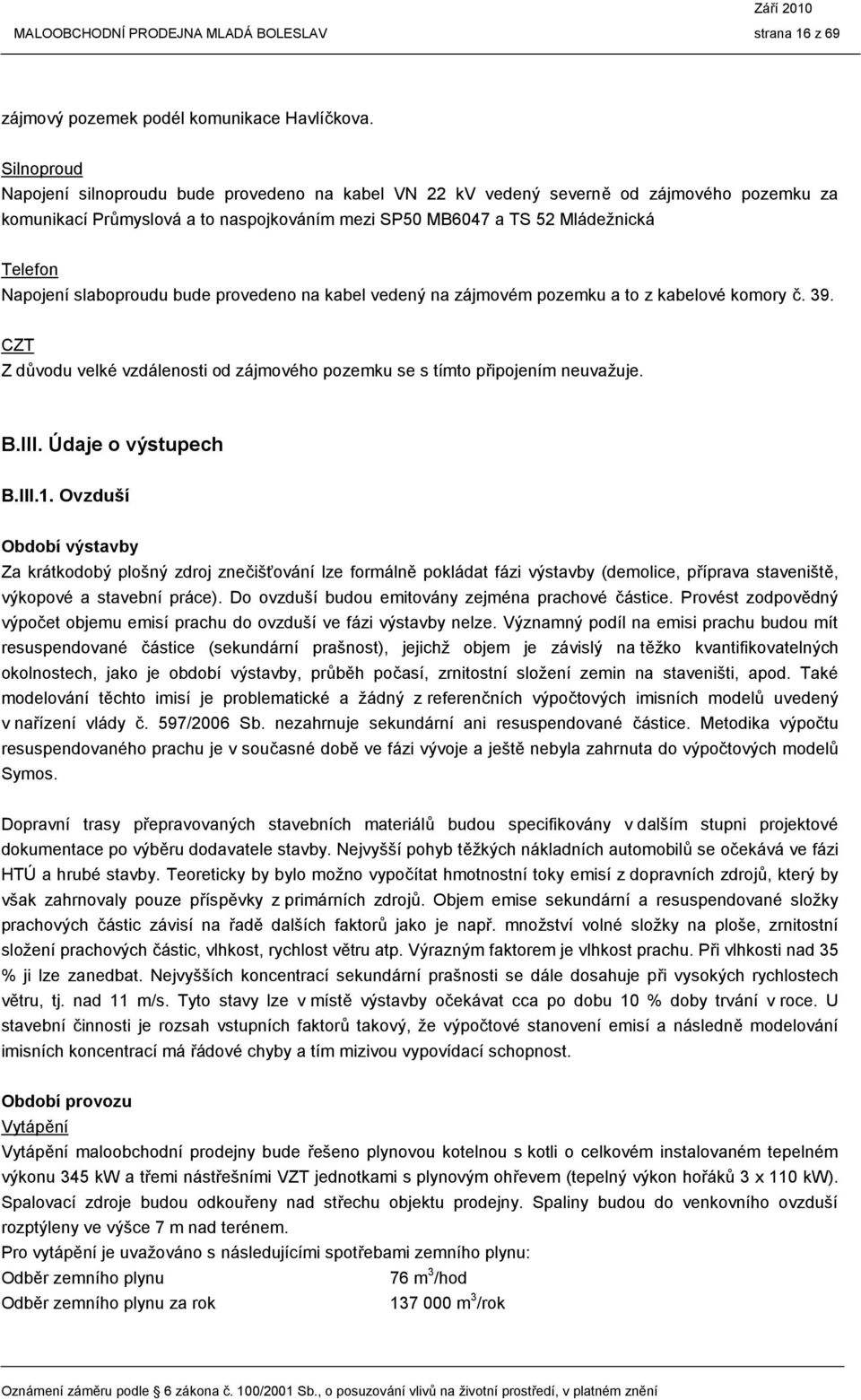 slaboproudu bude provedeno na kabel vedený na zájmovém pozemku a to z kabelové komory č. 39. CZT Z důvodu velké vzdálenosti od zájmového pozemku se s tímto připojením neuvažuje. B.III.