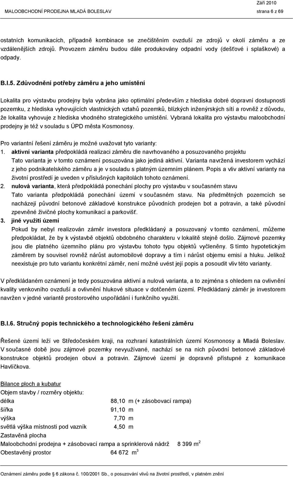 Zdůvodnění potřeby záměru a jeho umístění Lokalita pro výstavbu prodejny byla vybrána jako optimální především z hlediska dobré dopravní dostupnosti pozemku, z hlediska vyhovujících vlastnických