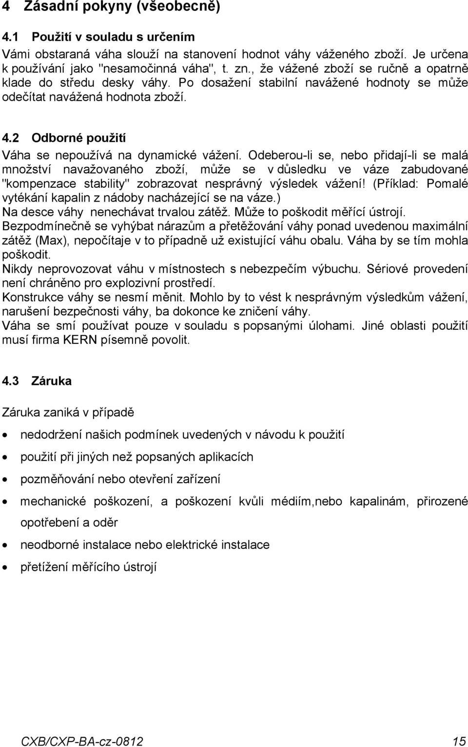 Odeberou-li se, nebo přidjí-li se mlá množství nvžovného zboží, může se v důsledku ve váze zbudovné "kompenzce stbility" zobrzovt nesprávný výsledek vážení!