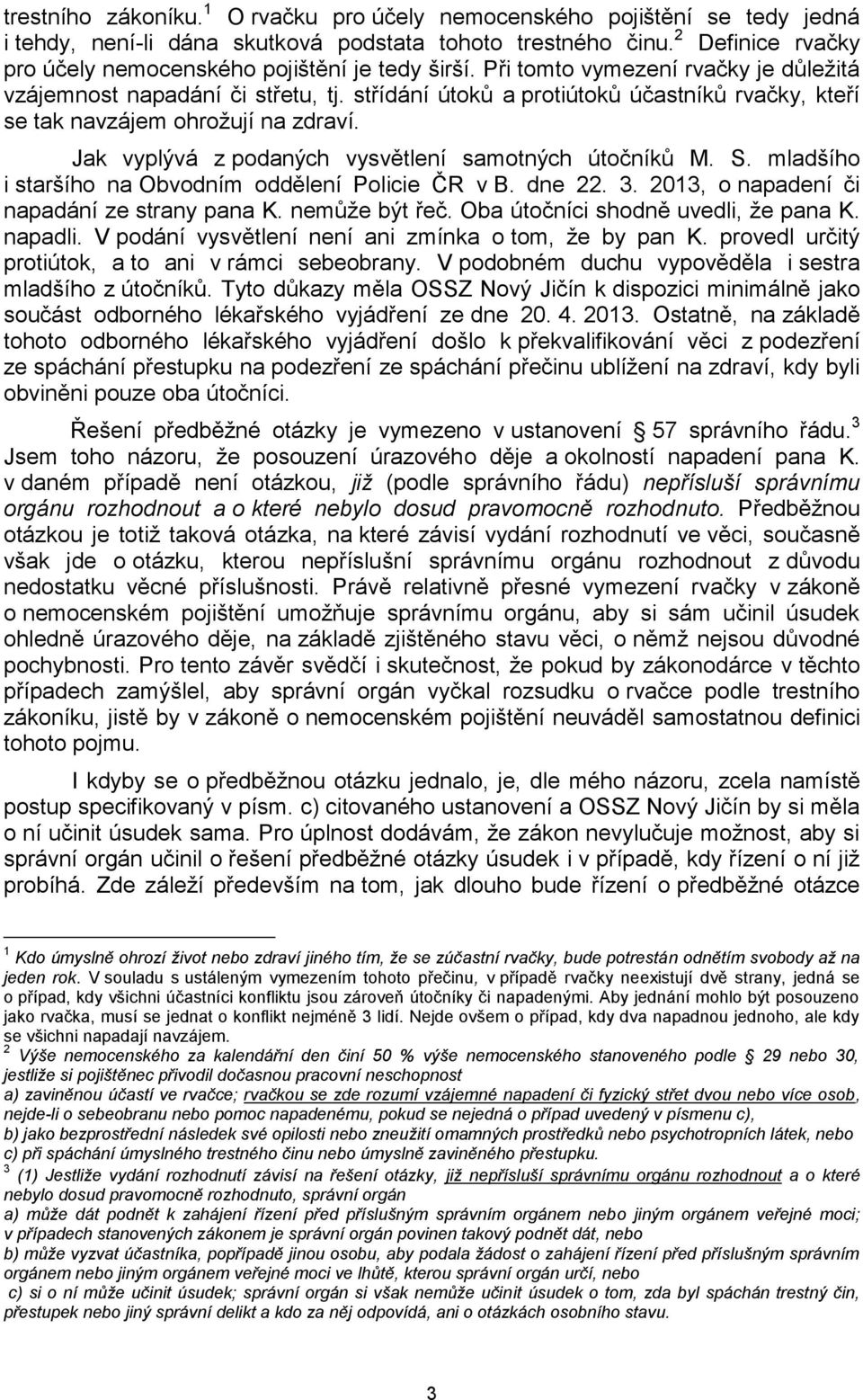 střídání útoků a protiútoků účastníků rvačky, kteří se tak navzájem ohrožují na zdraví. Jak vyplývá z podaných vysvětlení samotných útočníků M. S.