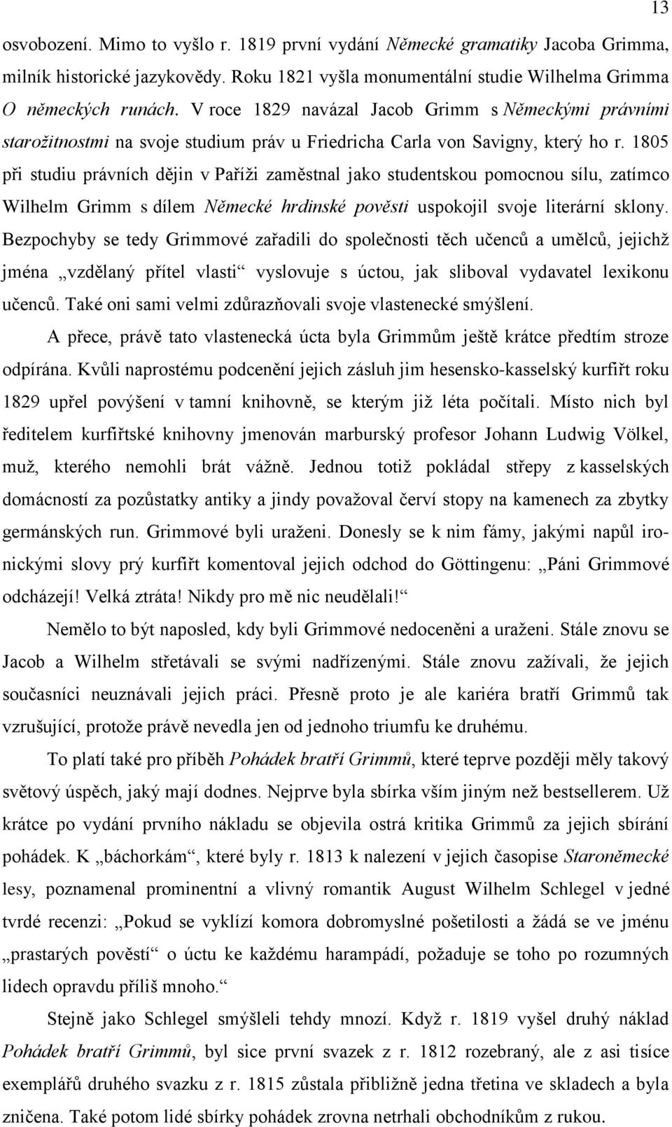 1805 při studiu právních dějin v Paříži zaměstnal jako studentskou pomocnou sílu, zatímco Wilhelm Grimm s dílem Německé hrdinské pověsti uspokojil svoje literární sklony.