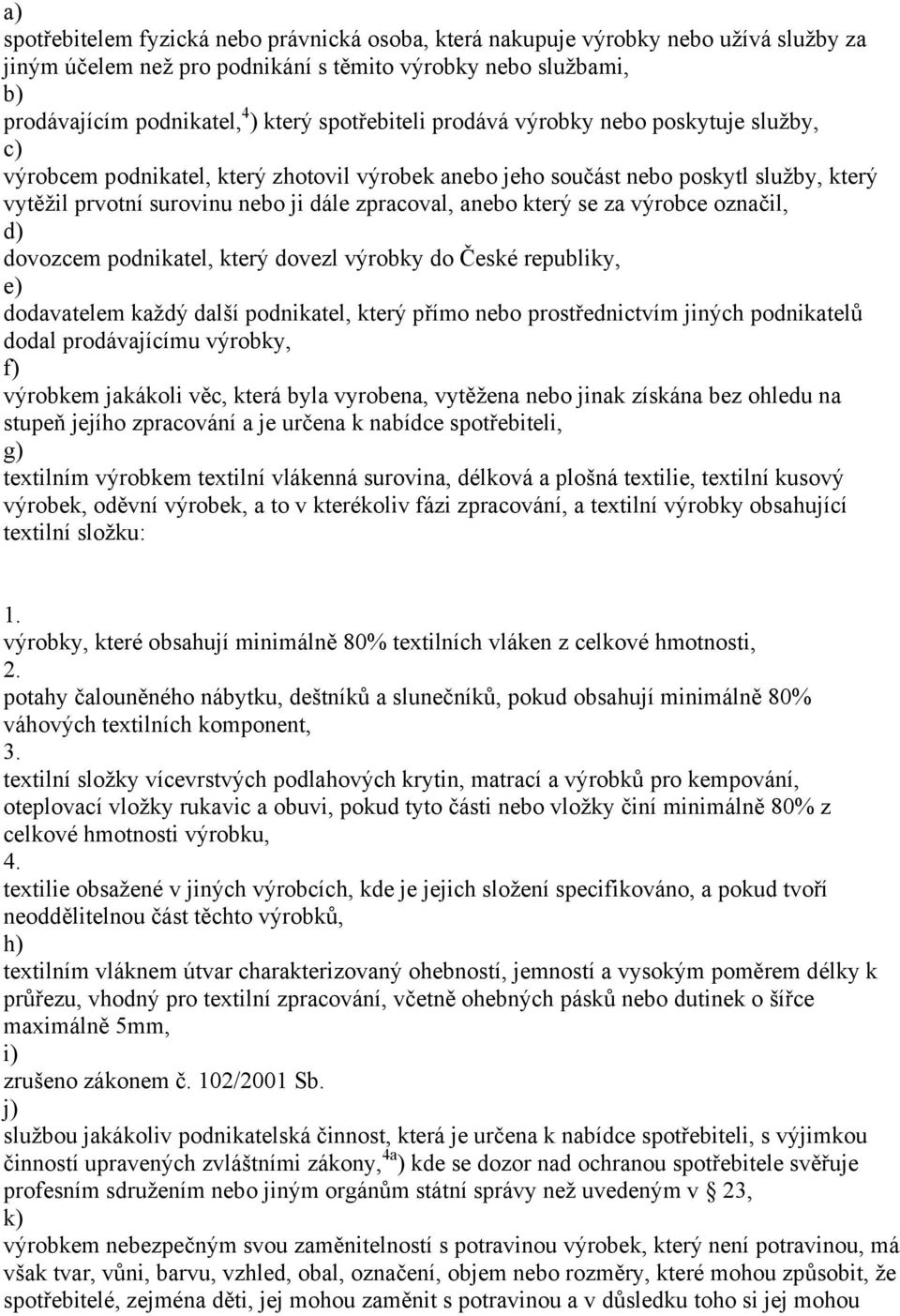 který se za výrobce označil, d) dovozcem podnikatel, který dovezl výrobky do České republiky, e) dodavatelem každý další podnikatel, který přímo nebo prostřednictvím jiných podnikatelů dodal