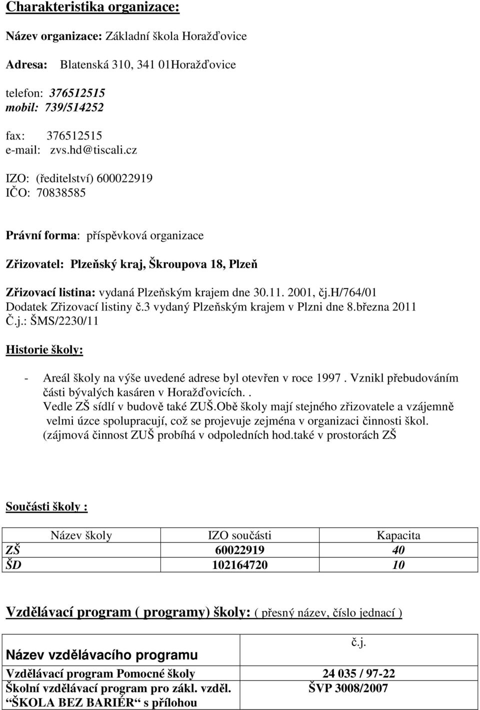 h/764/01 Dodatek Zřizovací listiny č.3 vydaný Plzeňským krajem v Plzni dne 8.března 2011 Č.j.: ŠMS/2230/11 Historie školy: - Areál školy na výše uvedené adrese byl otevřen v roce 1997.