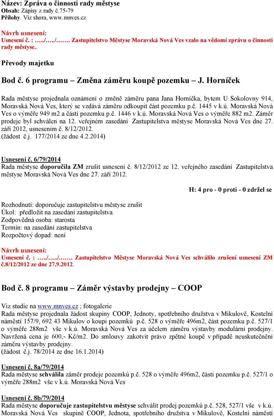 Horníček Rada městyse projednala oznámení o změně záměru pana Jana Horníčka, bytem U Sokolovny 914, Moravská Nová Ves, který se vzdává záměru odkoupit část pozemku p.č. 1445 v k.ú.