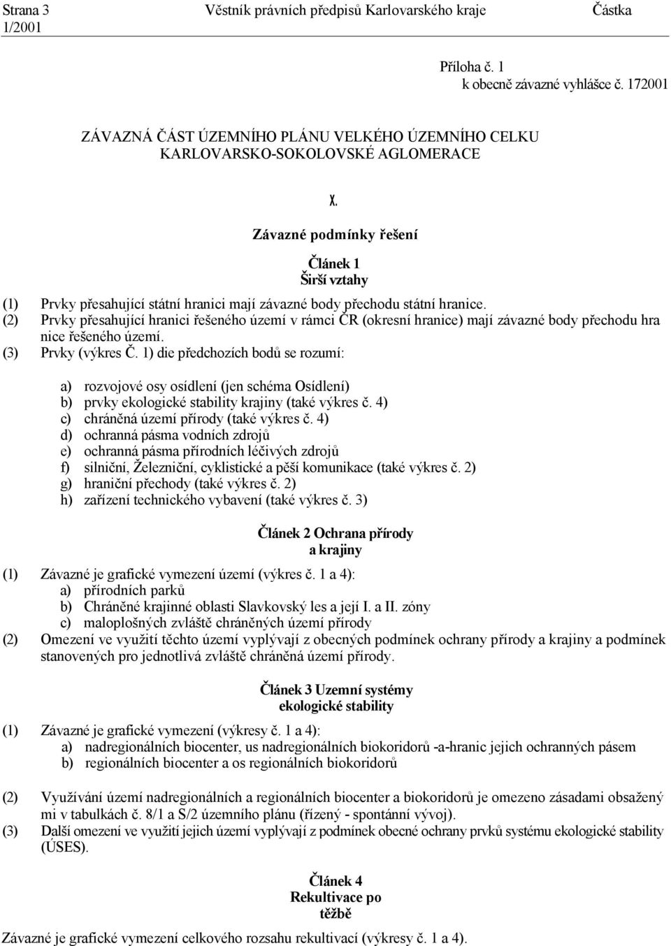 (2) Prvky přesahující hranici řešeného území v rámci ČR (okresní hranice) mají závazné body přechodu hra nice řešeného území. (3) Prvky (výkres Č.