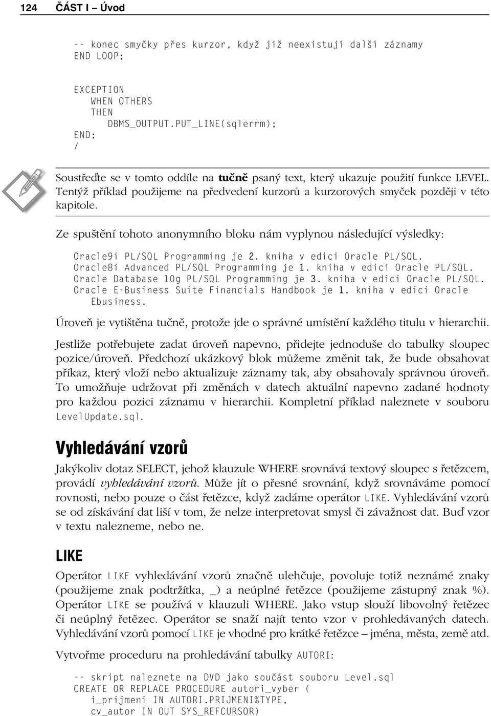 Ze spuštění tohoto anonymního bloku nám vyplynou následující výsledky: Oracle9i PLSQL Programming je 2. kniha v edici Oracle PLSQL. Oracle8i Advanced PLSQL Programming je 1.