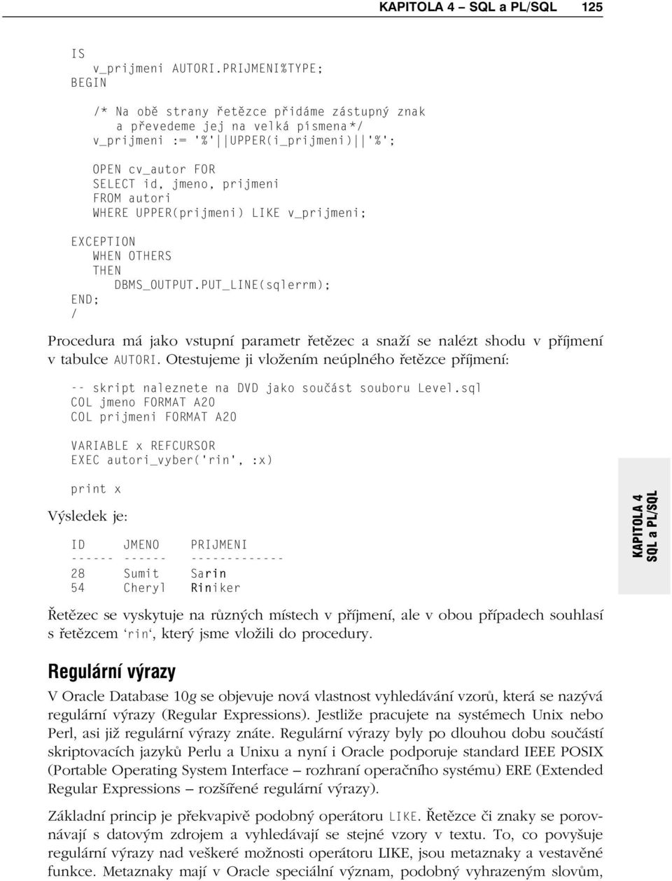 UPPER(prijmeni) LIKE v_prijmeni; EXCEPTION WHEN OTHERS THEN DBMS_OUTPUT.PUT_LINE(sqlerrm); Procedura má jako vstupní parametr řetězec a snaží se nalézt shodu v příjmení v tabulce AUTORI.